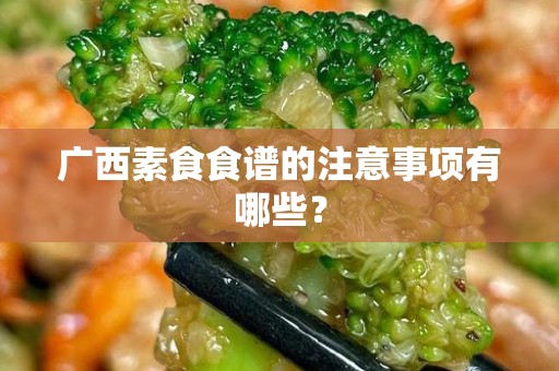 广西素食食谱的注意事项有哪些？