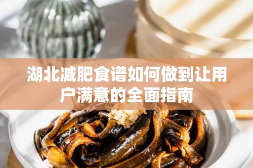 湖北减肥食谱如何做到让用户满意的全面指南