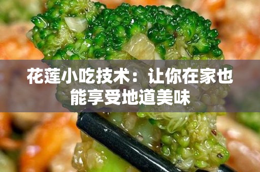 花莲小吃技术：让你在家也能享受地道美味