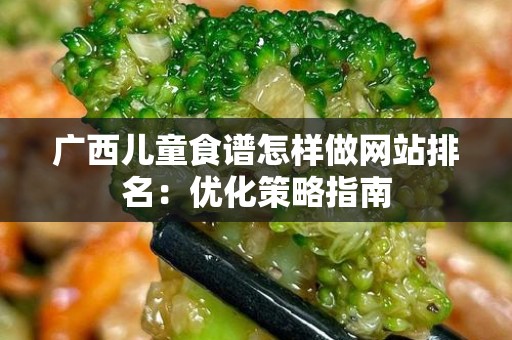 广西儿童食谱怎样做网站排名：优化策略指南