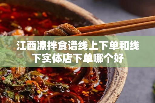 江西凉拌食谱线上下单和线下实体店下单哪个好