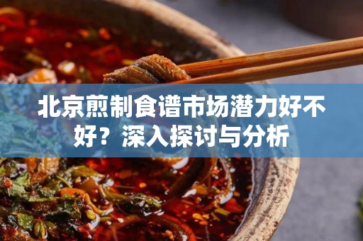 北京煎制食谱市场潜力好不好？深入探讨与分析