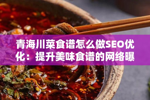 青海川菜食谱怎么做SEO优化：提升美味食谱的网络曝光度