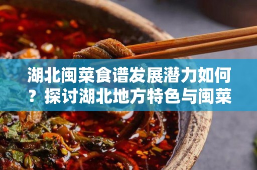 湖北闽菜食谱发展潜力如何？探讨湖北地方特色与闽菜的结合