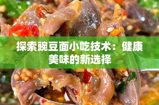 探索豌豆面小吃技术：健康美味的新选择