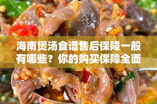 海南煲汤食谱售后保障一般有哪些？你的购买保障全面解析