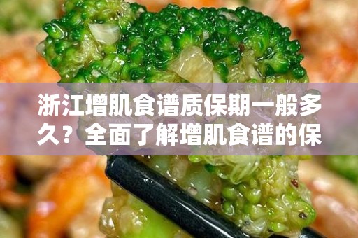 浙江增肌食谱质保期一般多久？全面了解增肌食谱的保鲜与保护