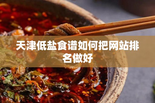 天津低盐食谱如何把网站排名做好