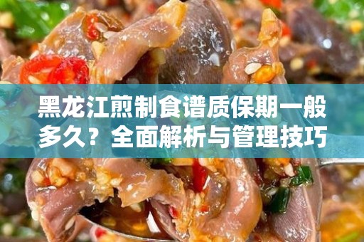 黑龙江煎制食谱质保期一般多久？全面解析与管理技巧