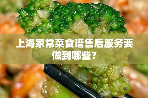 上海家常菜食谱售后服务要做到哪些？