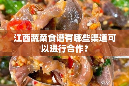 江西蔬菜食谱有哪些渠道可以进行合作？