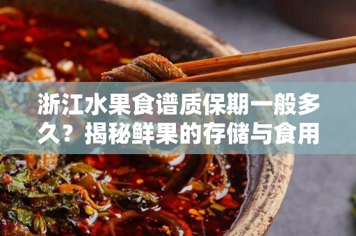 浙江水果食谱质保期一般多久？揭秘鲜果的存储与食用秘诀