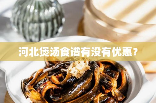 河北煲汤食谱有没有优惠？