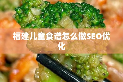 福建儿童食谱怎么做SEO优化