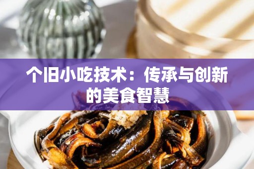 个旧小吃技术：传承与创新的美食智慧