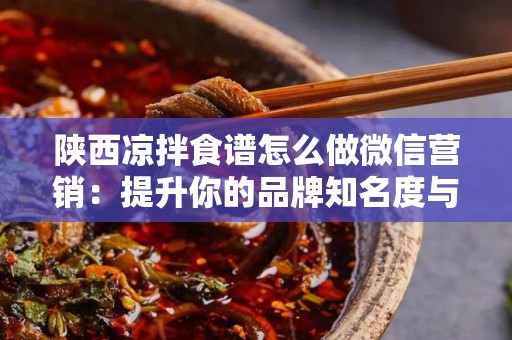 陕西凉拌食谱怎么做微信营销：提升你的品牌知名度与餐饮销量