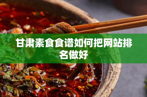 甘肃素食食谱如何把网站排名做好