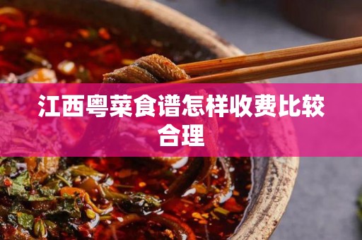 江西粤菜食谱怎样收费比较合理