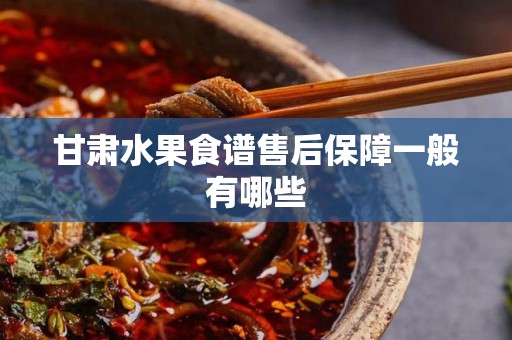 甘肃水果食谱售后保障一般有哪些