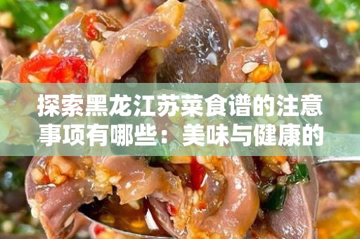探索黑龙江苏菜食谱的注意事项有哪些：美味与健康的完美结合