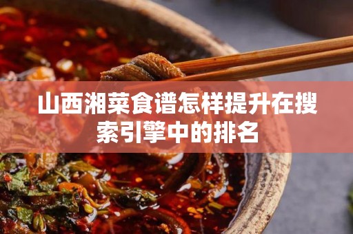 山西湘菜食谱怎样提升在搜索引擎中的排名