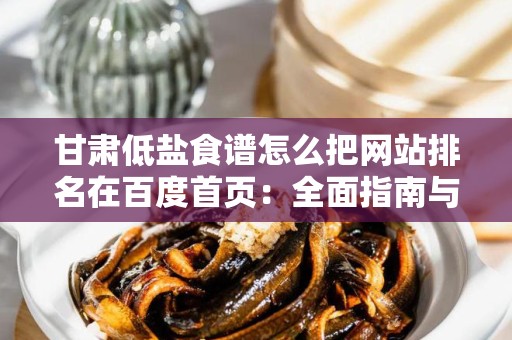 甘肃低盐食谱怎么把网站排名在百度首页：全面指南与策略