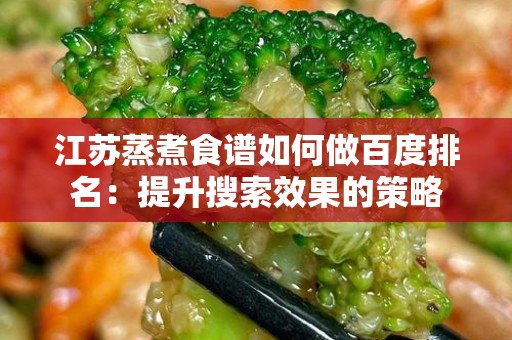 江苏蒸煮食谱如何做百度排名：提升搜索效果的策略