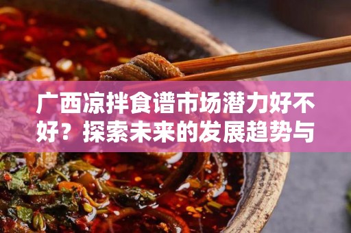 广西凉拌食谱市场潜力好不好？探索未来的发展趋势与机遇