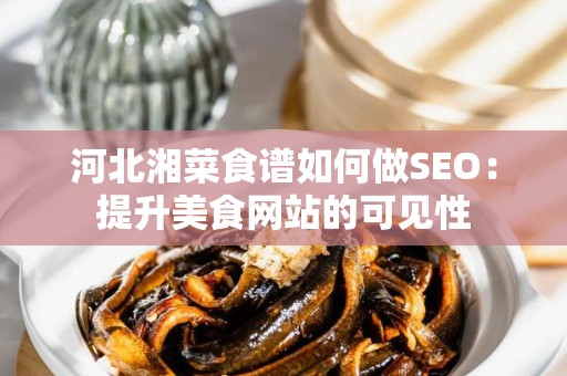 河北湘菜食谱如何做SEO：提升美食网站的可见性