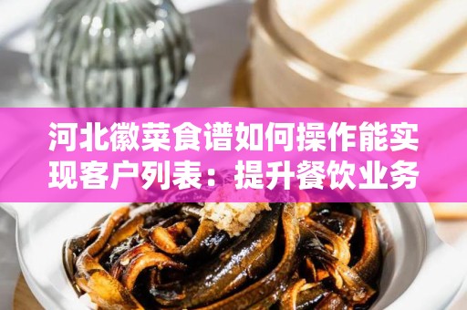 河北徽菜食谱如何操作能实现客户列表：提升餐饮业务的战略