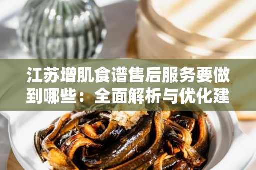 江苏增肌食谱售后服务要做到哪些：全面解析与优化建议