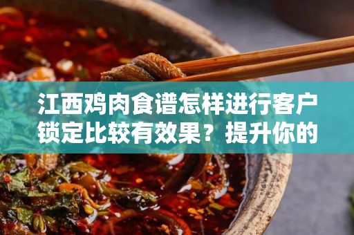 江西鸡肉食谱怎样进行客户锁定比较有效果？提升你的餐饮事业