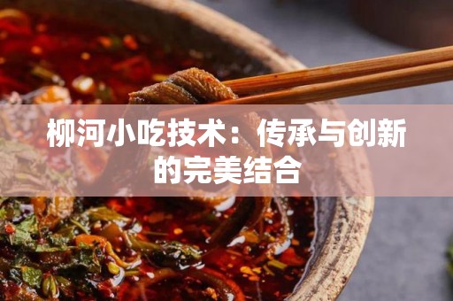 柳河小吃技术：传承与创新的完美结合