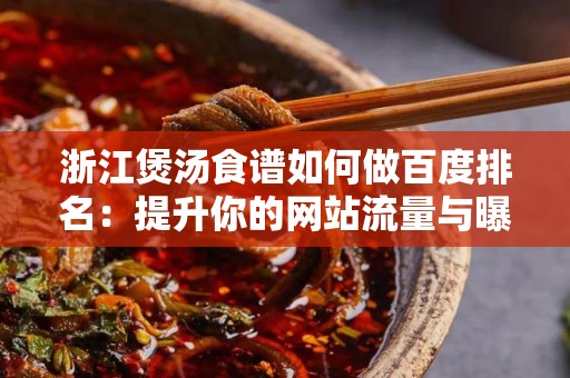 浙江煲汤食谱如何做百度排名：提升你的网站流量与曝光率
