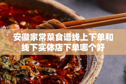 安徽家常菜食谱线上下单和线下实体店下单哪个好