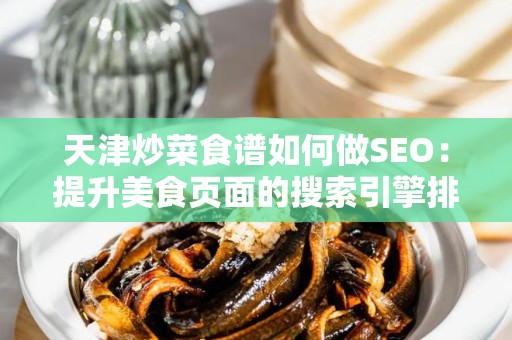 天津炒菜食谱如何做SEO：提升美食页面的搜索引擎排名的技巧