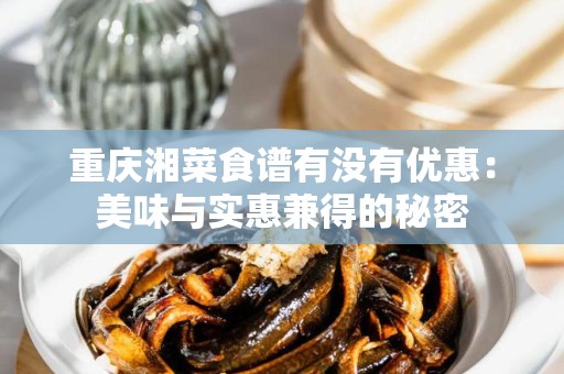 重庆湘菜食谱有没有优惠：美味与实惠兼得的秘密