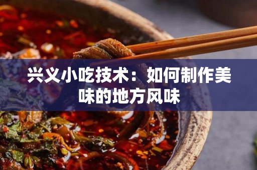 兴义小吃技术：如何制作美味的地方风味
