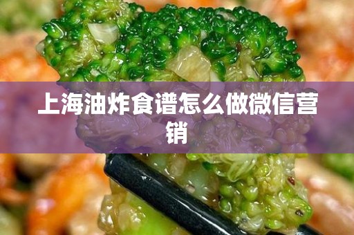 上海油炸食谱怎么做微信营销