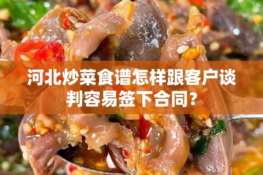 河北炒菜食谱怎样跟客户谈判容易签下合同？