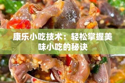 康乐小吃技术：轻松掌握美味小吃的秘诀
