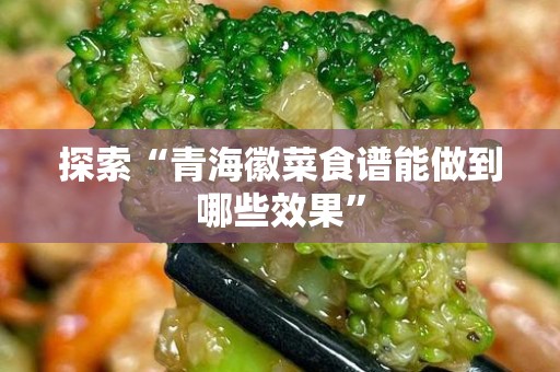 探索“青海徽菜食谱能做到哪些效果”