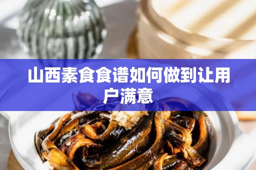 山西素食食谱如何做到让用户满意