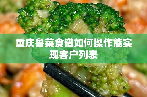 重庆鲁菜食谱如何操作能实现客户列表