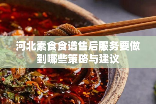 河北素食食谱售后服务要做到哪些策略与建议