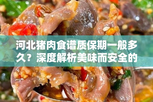 河北猪肉食谱质保期一般多久？深度解析美味而安全的猪肉存储