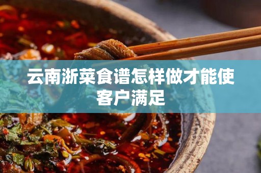 云南浙菜食谱怎样做才能使客户满足