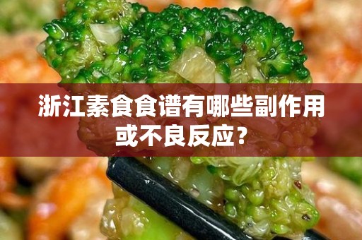 浙江素食食谱有哪些副作用或不良反应？