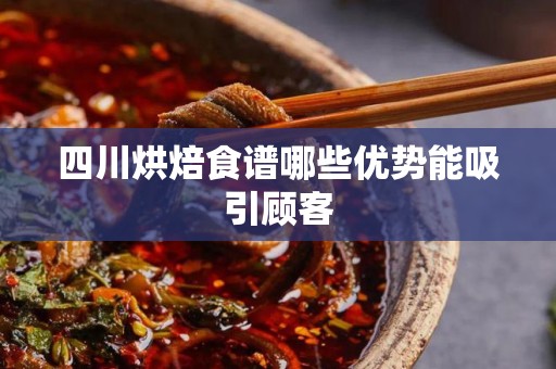 四川烘焙食谱哪些优势能吸引顾客