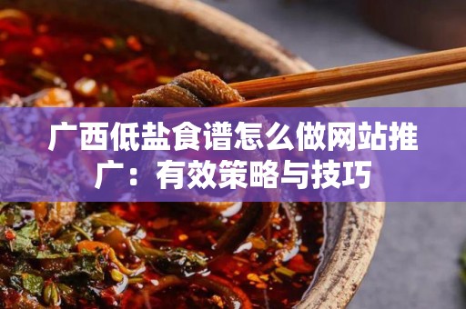 广西低盐食谱怎么做网站推广：有效策略与技巧